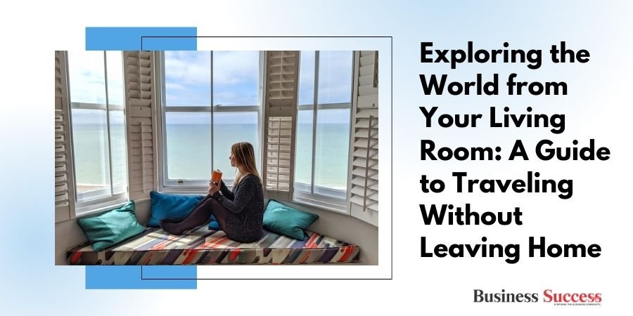 Exploring the World from Your Living Room A Guide to Traveling Without Leaving Home