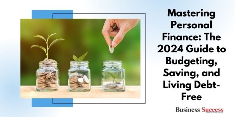 Read more about the article Mastering Personal Finance: The 2024 Guide to Budgeting, Saving, and Living Debt-Free