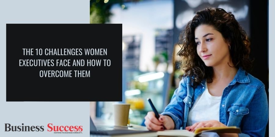 The 10 Challenges Women Executives Face and How to Overcome Them